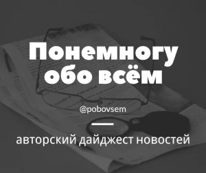 Понемногу обо всём - авторский дайджест новостей.